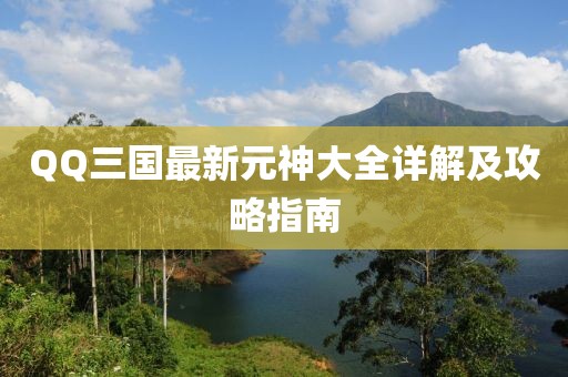 QQ三国最新元神大全详解及攻略指南