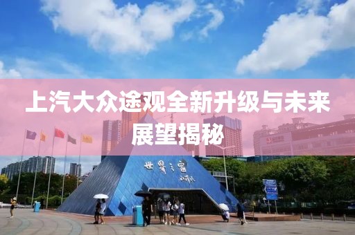 上汽大众途观全新升级与未来展望揭秘