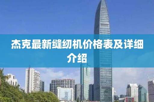 杰克最新缝纫机价格表及详细介绍
