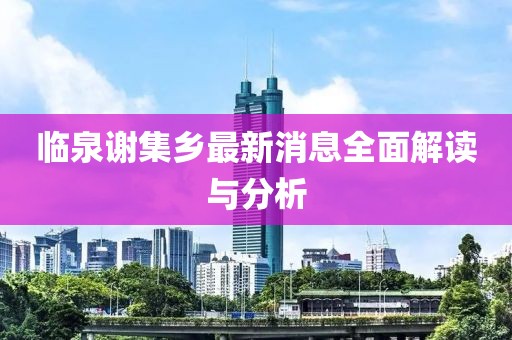临泉谢集乡最新消息全面解读与分析