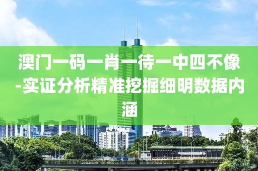 澳门一码一肖一待一中四不像-实证分析精准挖掘细明数据内涵