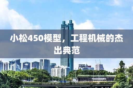 小松450模型，工程机械的杰出典范