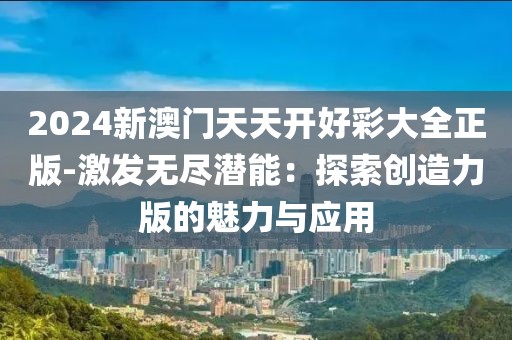 2024新澳门天天开好彩大全正版-激发无尽潜能：探索创造力版的魅力与应用