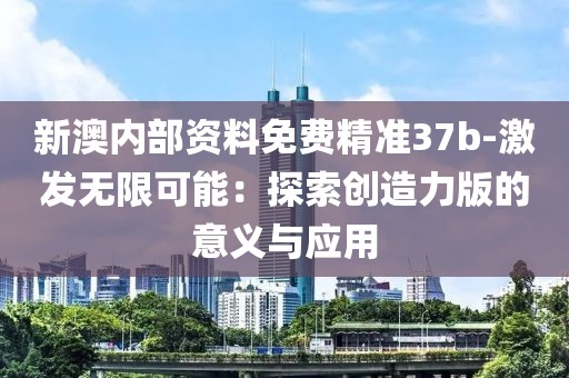 新澳内部资料免费精准37b-激发无限可能：探索创造力版的意义与应用