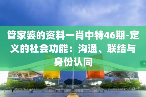 管家婆的资料一肖中特46期-定义的社会功能：沟通、联结与身份认同