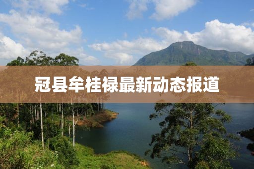 冠县牟桂禄最新动态报道
