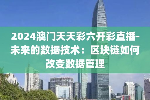 2024澳门天天彩六开彩直播-未来的数据技术：区块链如何改变数据管理