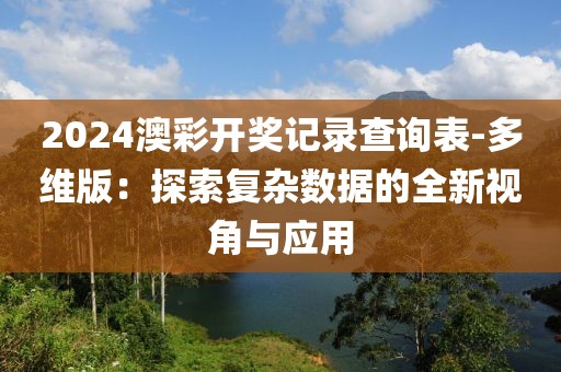 2024澳彩开奖记录查询表-多维版：探索复杂数据的全新视角与应用
