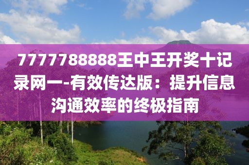 7777788888王中王开奖十记录网一-有效传达版：提升信息沟通效率的终极指南