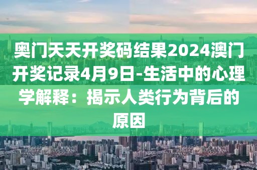 奥门天天开奖码结果2024澳门开奖记录4月9日-生活中的心理学解释：揭示人类行为背后的原因