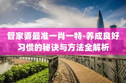 管家婆最准一肖一特-养成良好习惯的秘诀与方法全解析