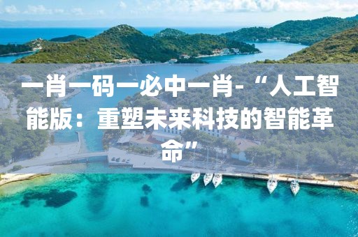 一肖一码一必中一肖-“人工智能版：重塑未来科技的智能革命”