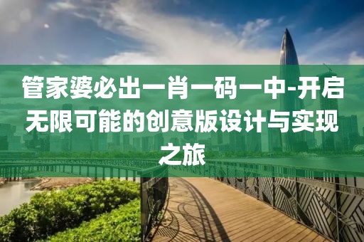 管家婆必出一肖一码一中-开启无限可能的创意版设计与实现之旅