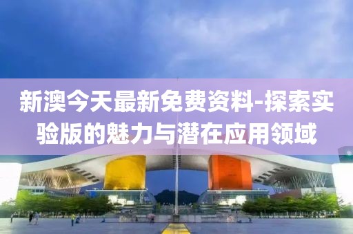新澳今天最新免费资料-探索实验版的魅力与潜在应用领域