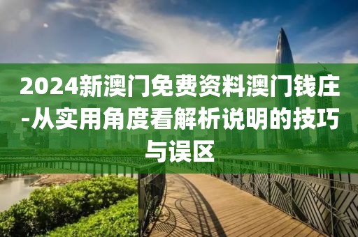 2024新澳门免费资料澳门钱庄-从实用角度看解析说明的技巧与误区