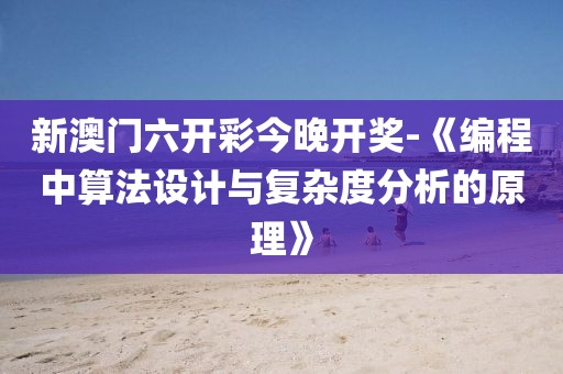 新澳门六开彩今晚开奖-《编程中算法设计与复杂度分析的原理》