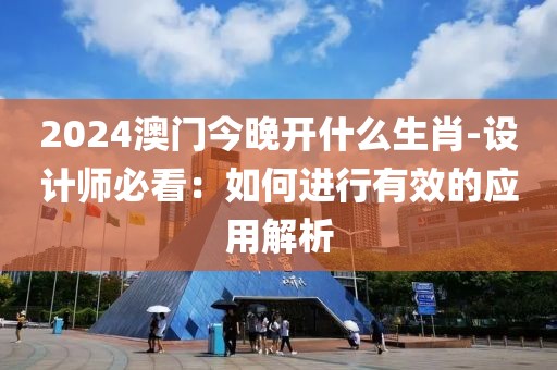 2024澳门今晚开什么生肖-设计师必看：如何进行有效的应用解析