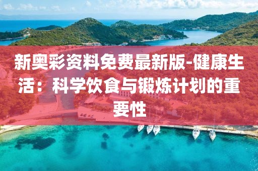 新奥彩资料免费最新版-健康生活：科学饮食与锻炼计划的重要性