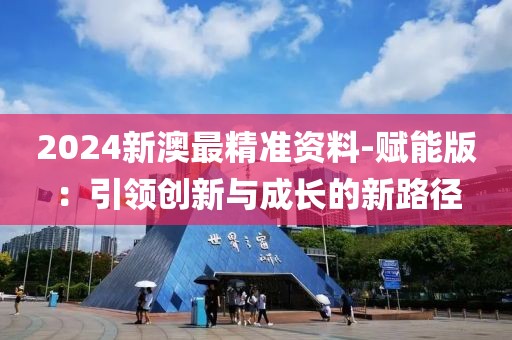 2024新澳最精准资料-赋能版：引领创新与成长的新路径