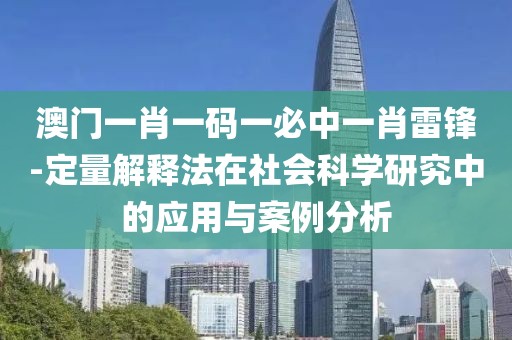 澳门一肖一码一必中一肖雷锋-定量解释法在社会科学研究中的应用与案例分析