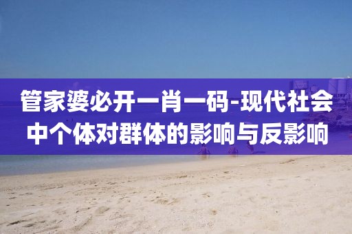 管家婆必开一肖一码-现代社会中个体对群体的影响与反影响