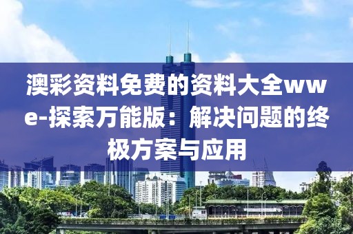 澳彩资料免费的资料大全wwe-探索万能版：解决问题的终极方案与应用