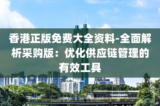 香港正版免费大全资料-全面解析采购版：优化供应链管理的有效工具