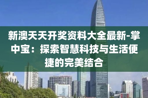 新澳天天开奖资料大全最新-掌中宝：探索智慧科技与生活便捷的完美结合
