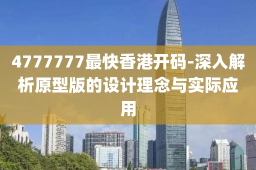 4777777最快香港开码-深入解析原型版的设计理念与实际应用