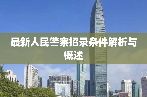 最新人民警察招录条件解析与概述