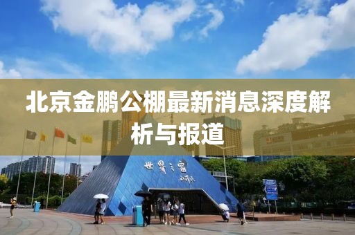 北京金鹏公棚最新消息深度解析与报道