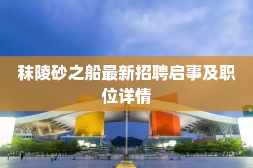 秣陵砂之船最新招聘启事及职位详情