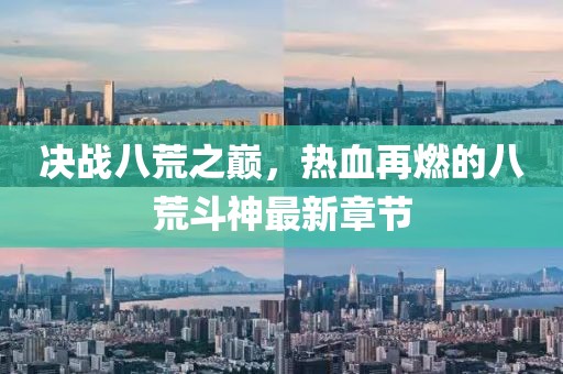 决战八荒之巅，热血再燃的八荒斗神最新章节