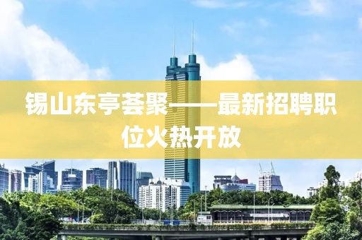 锡山东亭荟聚——最新招聘职位火热开放