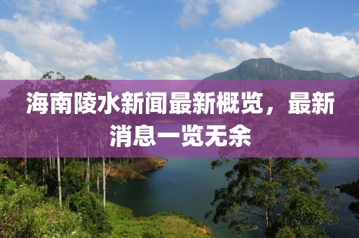 海南陵水新闻最新概览，最新消息一览无余