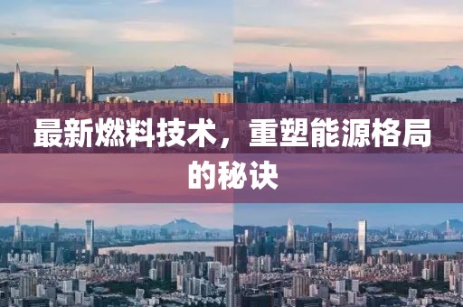 最新燃料技术，重塑能源格局的秘诀