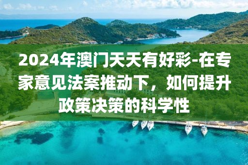 2024年澳门天天有好彩-在专家意见法案推动下，如何提升政策决策的科学性