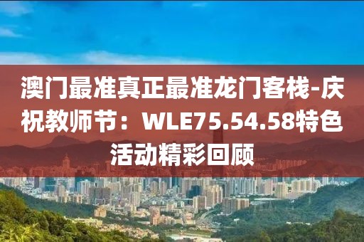 澳门最准真正最准龙门客栈-庆祝教师节：WLE75.54.58特色活动精彩回顾