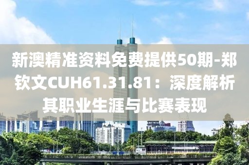 新澳精准资料免费提供50期-郑钦文CUH61.31.81：深度解析其职业生涯与比赛表现