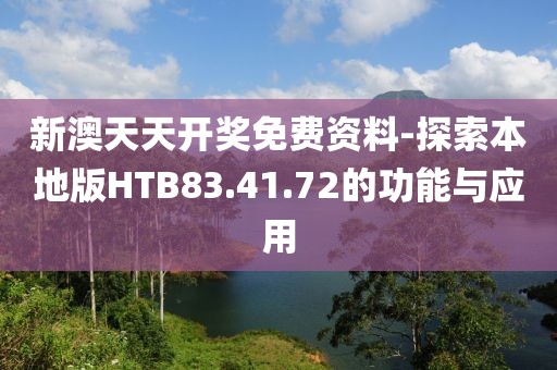 新澳天天开奖免费资料-探索本地版HTB83.41.72的功能与应用