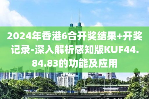 2024年香港6合开奖结果+开奖记录-深入解析感知版KUF44.84.83的功能及应用