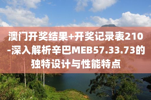 澳门开奖结果+开奖记录表210-深入解析辛巴MEB57.33.73的独特设计与性能特点