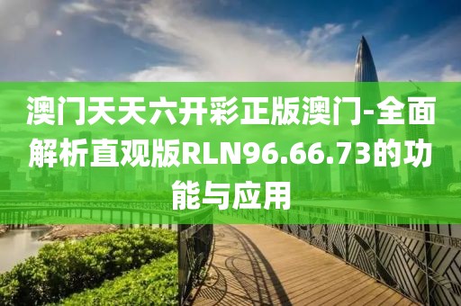 澳门天天六开彩正版澳门-全面解析直观版RLN96.66.73的功能与应用