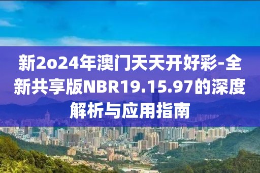 新2o24年澳门天天开好彩-全新共享版NBR19.15.97的深度解析与应用指南