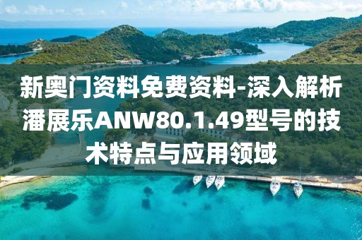 新奥门资料免费资料-深入解析潘展乐ANW80.1.49型号的技术特点与应用领域