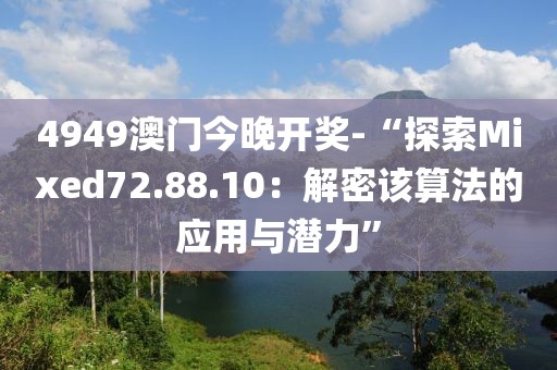 4949澳门今晚开奖-“探索Mixed72.88.10：解密该算法的应用与潜力”