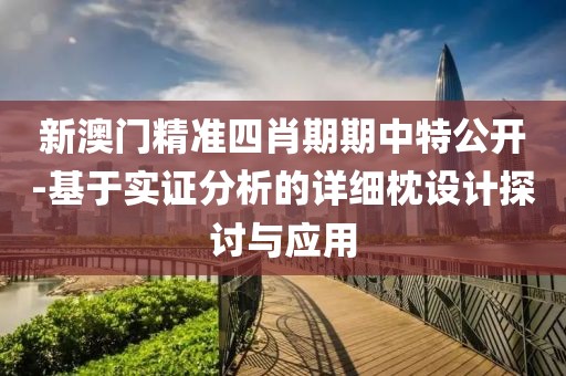新澳门精准四肖期期中特公开-基于实证分析的详细枕设计探讨与应用