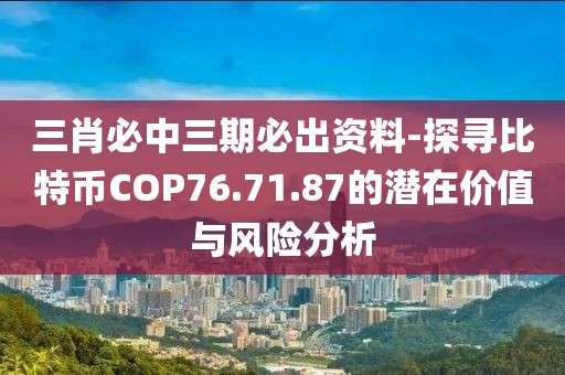 三肖必中三期必出资料-探寻比特币COP76.71.87的潜在价值与风险分析