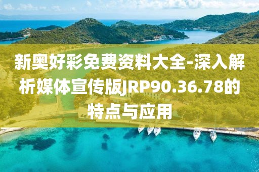 新奥好彩免费资料大全-深入解析媒体宣传版JRP90.36.78的特点与应用