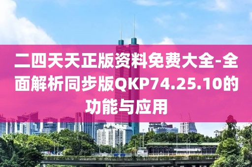 二四天天正版资料免费大全-全面解析同步版QKP74.25.10的功能与应用